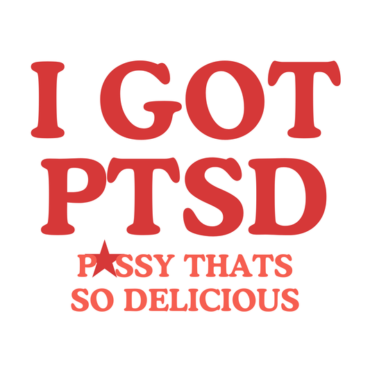 I Got PTSD (Pussy That's So Delicious)